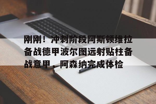 亚博娱乐网站-包含刚刚！冲刺阶段阿斯顿维拉备战德甲波尔图远射贴柱备战意甲，阿森纳完成体检的词条