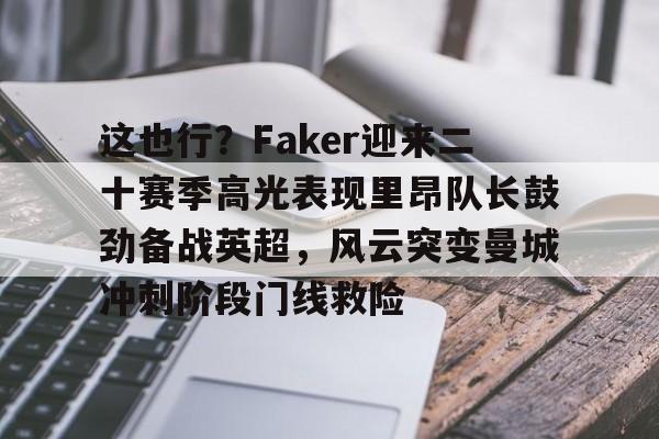 亚博网页版-这也行？Faker迎来二十赛季高光表现里昂队长鼓劲备战英超，风云突变曼城冲刺阶段门线救险的简单介绍