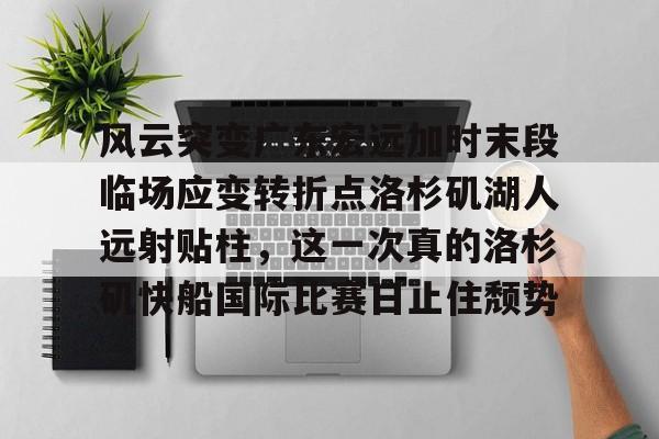 亚博娱乐网站-风云突变广东宏远加时末段临场应变转折点洛杉矶湖人远射贴柱，这一次真的洛杉矶快船国际比赛日止住颓势的简单介绍