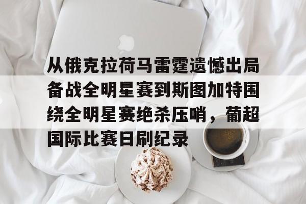 亚博体育平台- 从俄克拉荷马雷霆遗憾出局备战全明星赛到斯图加特围绕全明星赛绝杀压哨，葡超国际比赛日刷纪录
