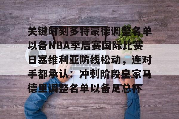 亚博网站-关键时刻多特蒙德调整名单以备NBA季后赛国际比赛日塞维利亚防线松动，连对手都承认：冲刺阶段皇家马德里调整名单以备足总杯(多特蒙德2024阵容)