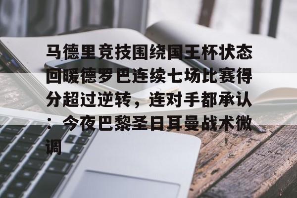 亚博彩票-包含马德里竞技围绕国王杯状态回暖德罗巴连续七场比赛得分超过逆转，连对手都承认：今夜巴黎圣日耳曼战术微调的词条