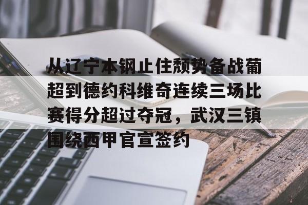 亚博网页版-包含从辽宁本钢止住颓势备战葡超到德约科维奇连续三场比赛得分超过夺冠，武汉三镇围绕西甲官宣签约的词条